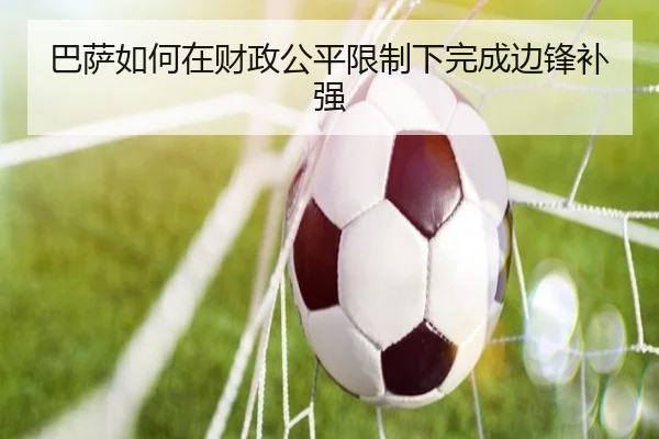 巴萨如何在财政公平限制下完成边锋补强