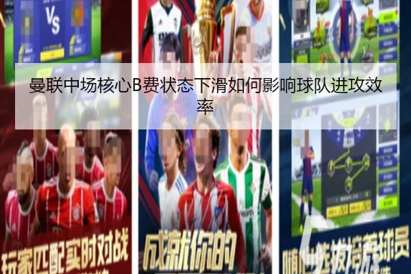 曼联中场核心B费状态下滑如何影响球队进攻效率
